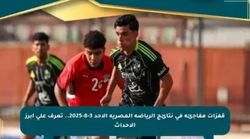 قفزات مفاجئة في نتائج الرياضة المصرية الأحد 3-8-2025.. تعرف على أبرز الأحداث